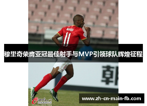 穆里奇荣膺亚冠最佳射手与MVP引领球队辉煌征程 穆里奇荣膺亚冠最佳射手与MVP引领球队辉煌征程