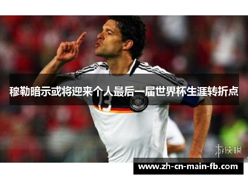 穆勒暗示或将迎来个人最后一届世界杯生涯转折点 穆勒暗示或将迎来个人最后一届世界杯生涯转折点