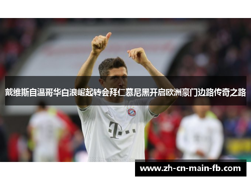 戴维斯自温哥华白浪崛起转会拜仁慕尼黑开启欧洲豪门边路传奇之路 戴维斯自温哥华白浪崛起转会拜仁慕尼黑开启欧洲豪门边路传奇之路