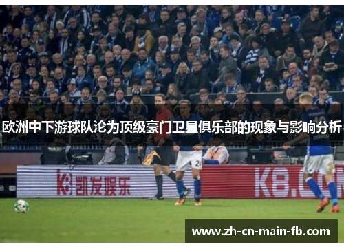 欧洲中下游球队沦为顶级豪门卫星俱乐部的现象与影响分析