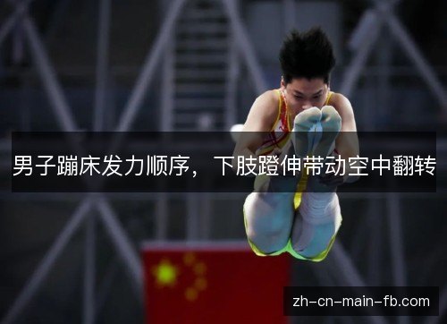 男子蹦床发力顺序，下肢蹬伸带动空中翻转